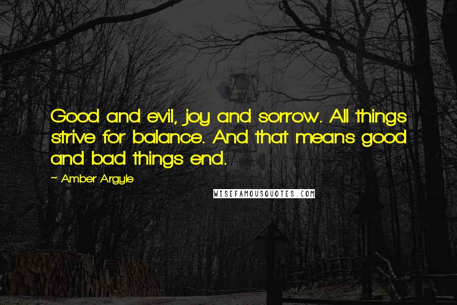 Amber Argyle Quotes: Good and evil, joy and sorrow. All things strive for balance. And that means good and bad things end.