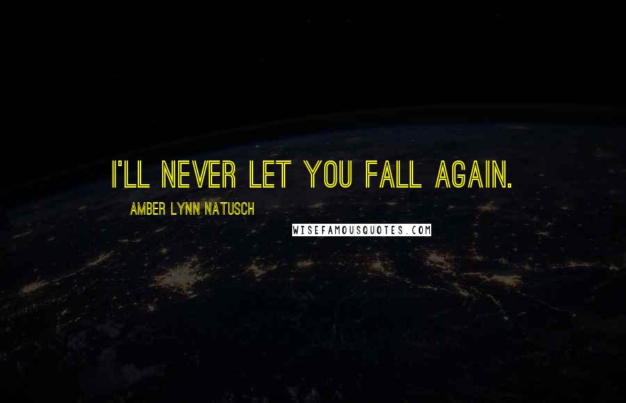 Amber Lynn Natusch Quotes: I'll never let you fall again.