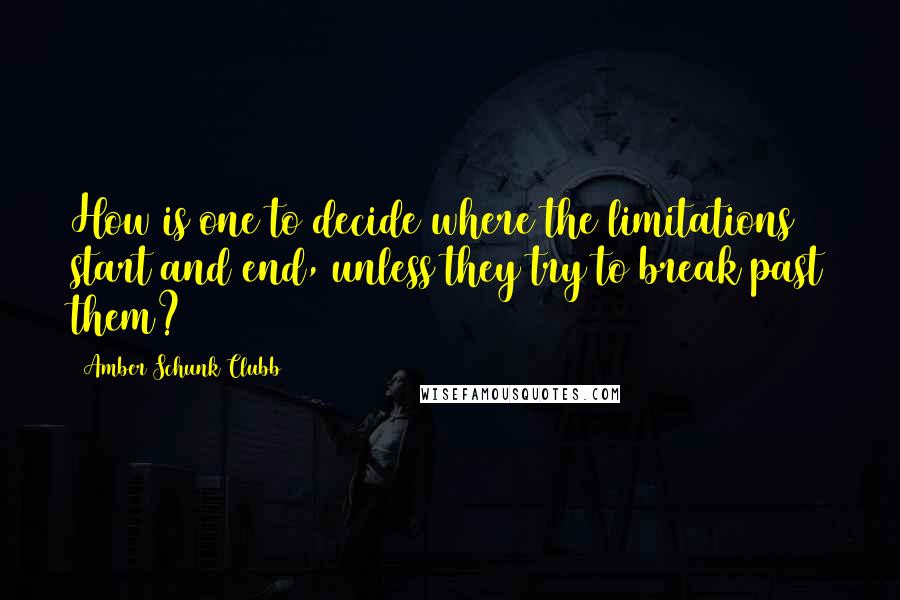 Amber Schunk Clubb Quotes: How is one to decide where the limitations start and end, unless they try to break past them?