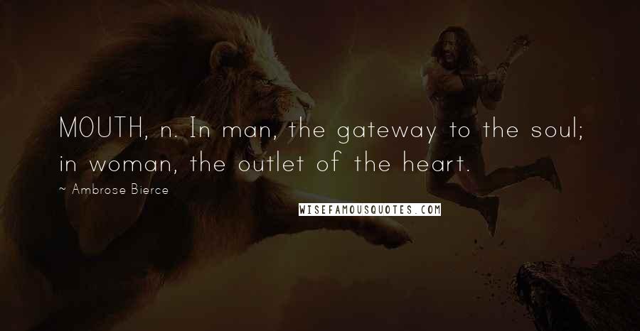 Ambrose Bierce Quotes: MOUTH, n. In man, the gateway to the soul; in woman, the outlet of the heart.