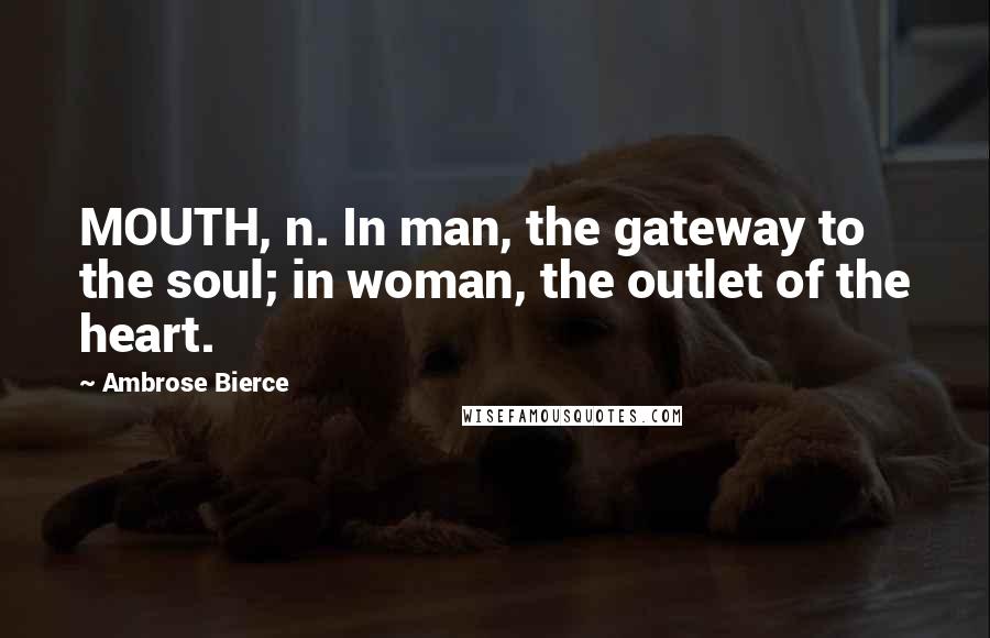 Ambrose Bierce Quotes: MOUTH, n. In man, the gateway to the soul; in woman, the outlet of the heart.