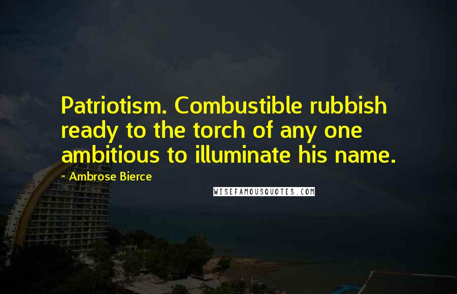 Ambrose Bierce Quotes: Patriotism. Combustible rubbish ready to the torch of any one ambitious to illuminate his name.