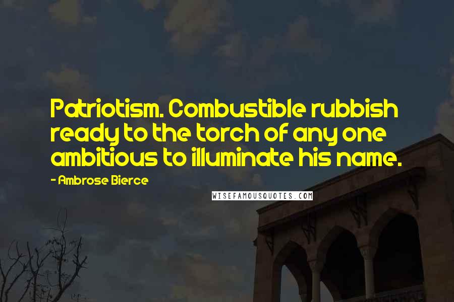 Ambrose Bierce Quotes: Patriotism. Combustible rubbish ready to the torch of any one ambitious to illuminate his name.