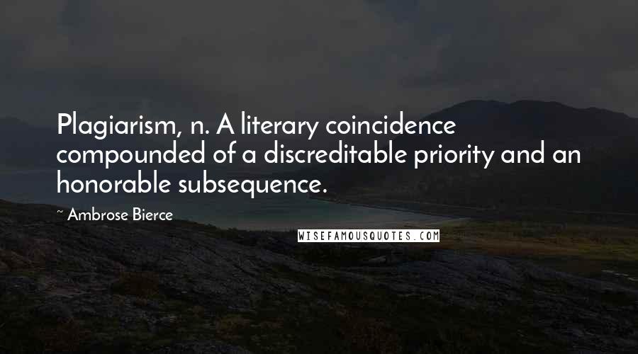 Ambrose Bierce Quotes: Plagiarism, n. A literary coincidence compounded of a discreditable priority and an honorable subsequence.