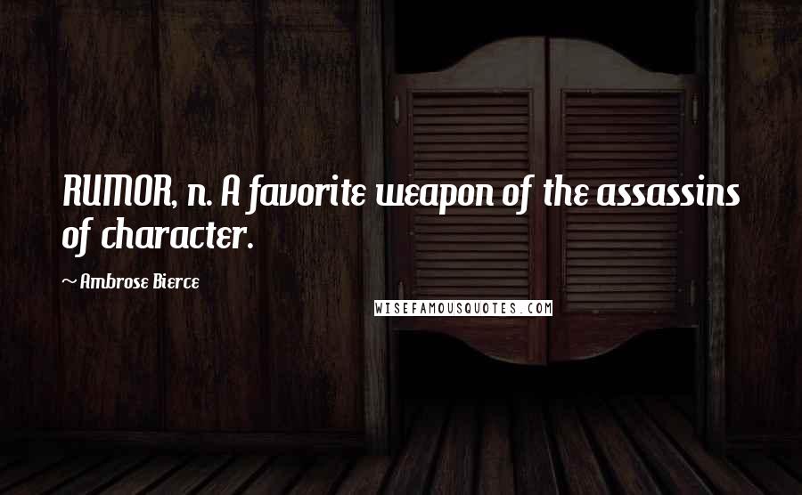 Ambrose Bierce Quotes: RUMOR, n. A favorite weapon of the assassins of character.