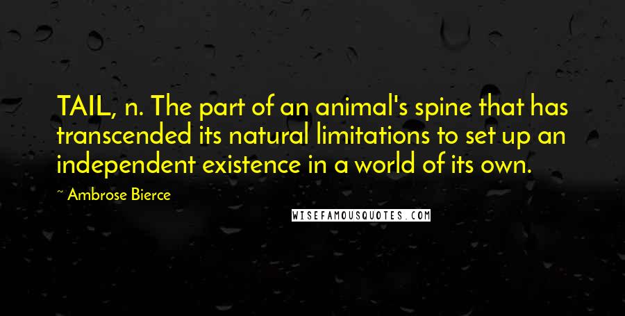 Ambrose Bierce Quotes: TAIL, n. The part of an animal's spine that has transcended its natural limitations to set up an independent existence in a world of its own.