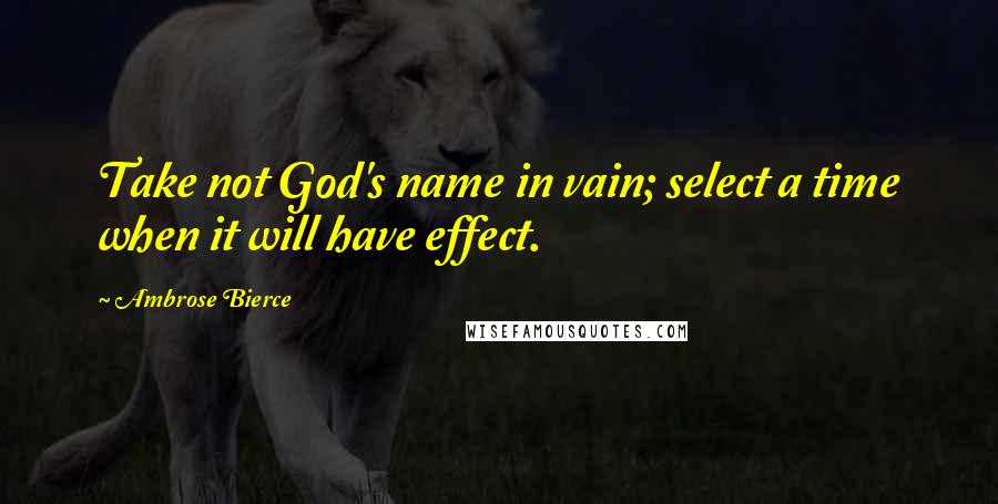 Ambrose Bierce Quotes: Take not God's name in vain; select a time when it will have effect.