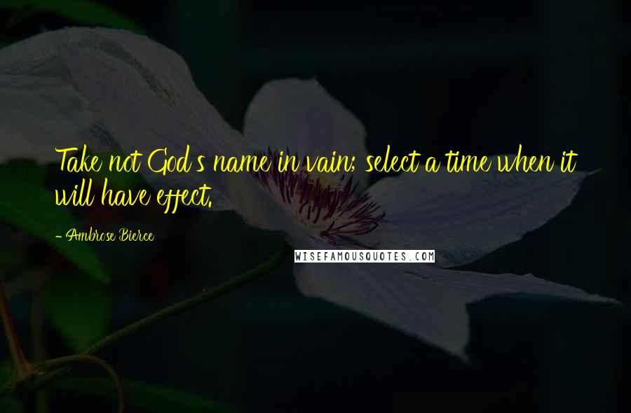 Ambrose Bierce Quotes: Take not God's name in vain; select a time when it will have effect.