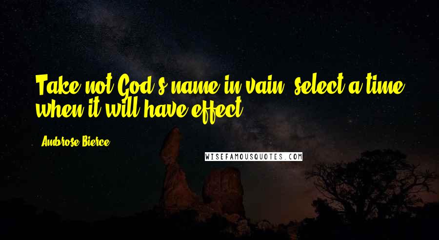 Ambrose Bierce Quotes: Take not God's name in vain; select a time when it will have effect.