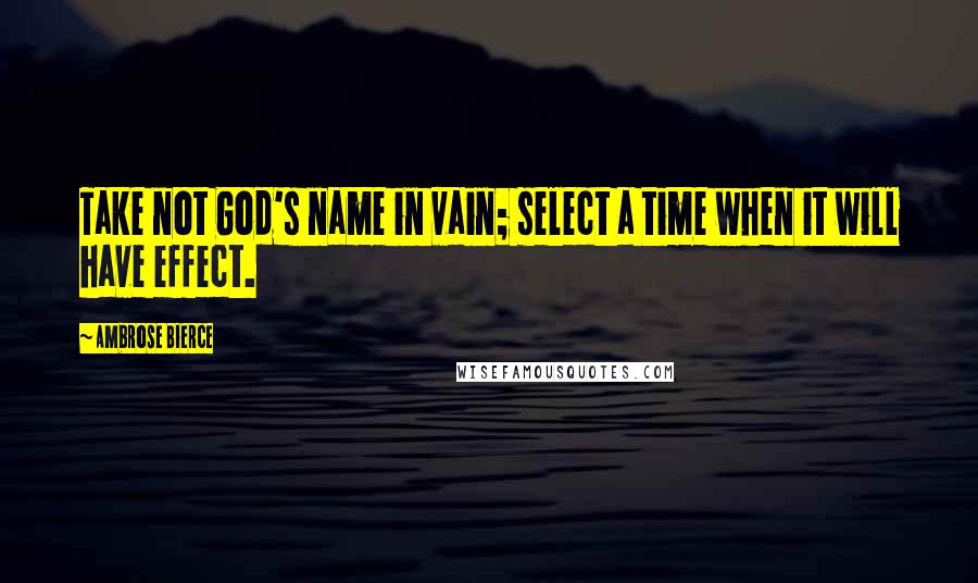 Ambrose Bierce Quotes: Take not God's name in vain; select a time when it will have effect.