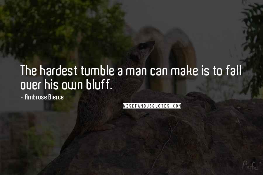 Ambrose Bierce Quotes: The hardest tumble a man can make is to fall over his own bluff.