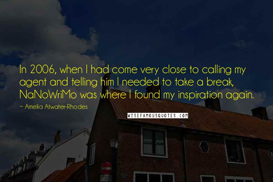 Amelia Atwater-Rhodes Quotes: In 2006, when I had come very close to calling my agent and telling him I needed to take a break, NaNoWriMo was where I found my inspiration again.