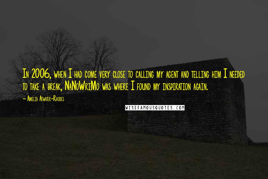 Amelia Atwater-Rhodes Quotes: In 2006, when I had come very close to calling my agent and telling him I needed to take a break, NaNoWriMo was where I found my inspiration again.