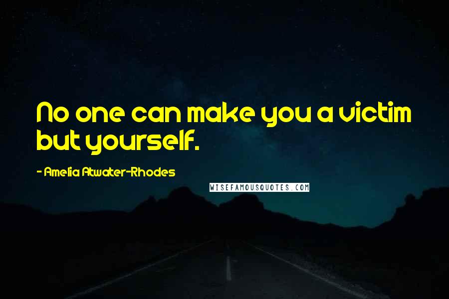 Amelia Atwater-Rhodes Quotes: No one can make you a victim but yourself.