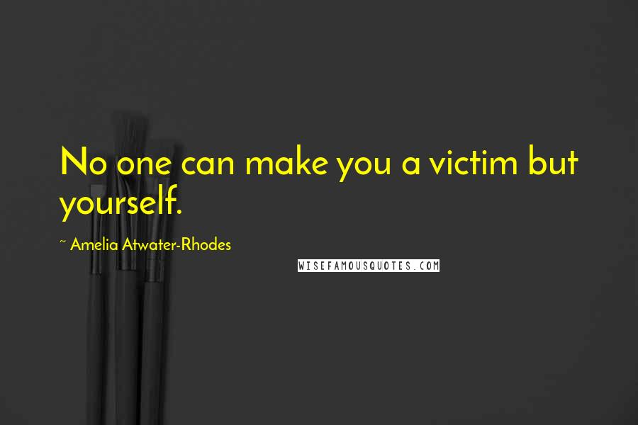 Amelia Atwater-Rhodes Quotes: No one can make you a victim but yourself.