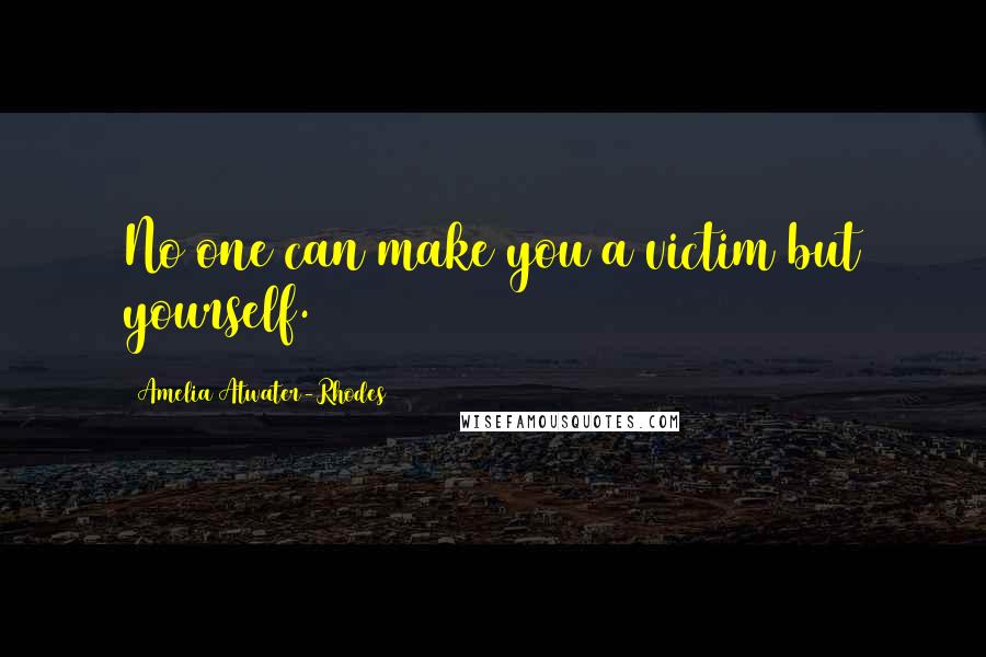 Amelia Atwater-Rhodes Quotes: No one can make you a victim but yourself.