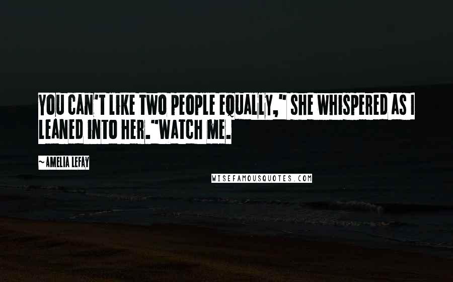 Amelia LeFay Quotes: You can't like two people equally," she whispered as I leaned into her."Watch me.