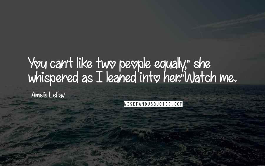 Amelia LeFay Quotes: You can't like two people equally," she whispered as I leaned into her."Watch me.