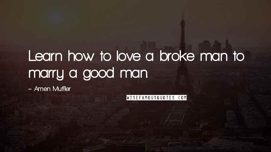 Amen Muffler Quotes: Learn how to love a broke man to marry a good man.