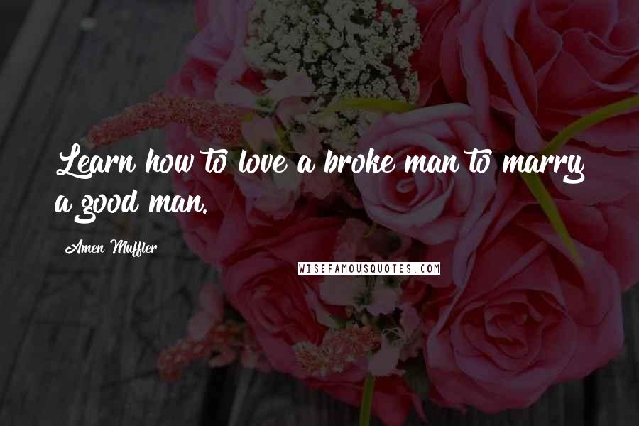 Amen Muffler Quotes: Learn how to love a broke man to marry a good man.