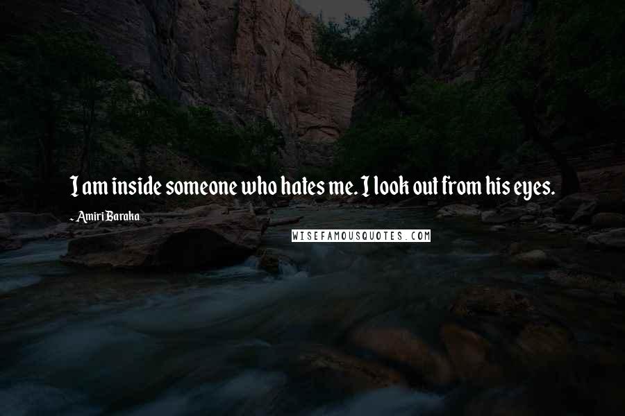 Amiri Baraka Quotes: I am inside someone who hates me. I look out from his eyes.