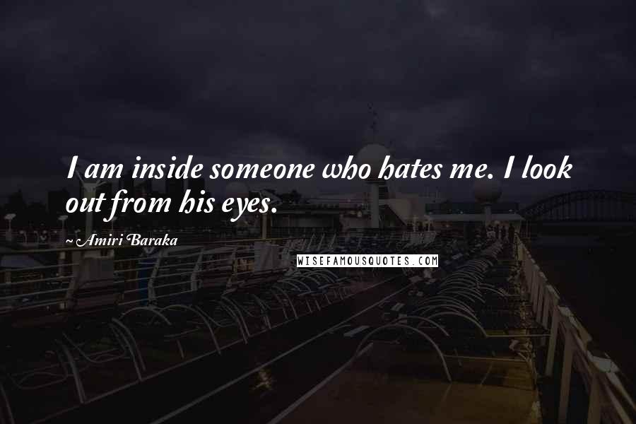 Amiri Baraka Quotes: I am inside someone who hates me. I look out from his eyes.