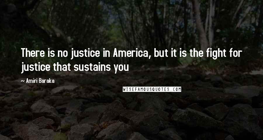 Amiri Baraka Quotes: There is no justice in America, but it is the fight for justice that sustains you