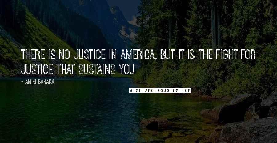 Amiri Baraka Quotes: There is no justice in America, but it is the fight for justice that sustains you