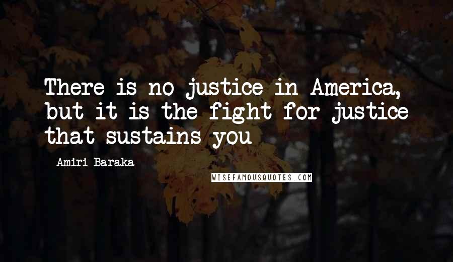 Amiri Baraka Quotes: There is no justice in America, but it is the fight for justice that sustains you