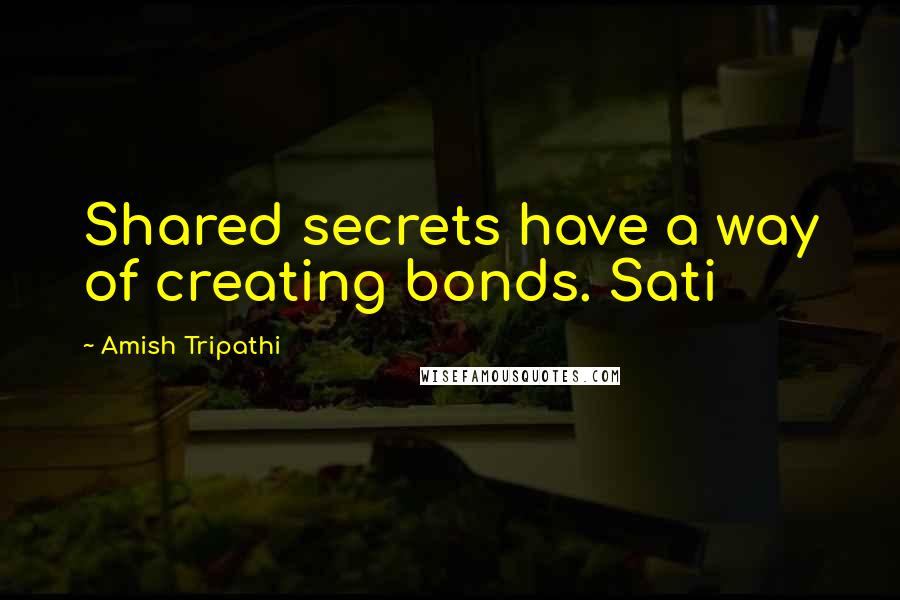 Amish Tripathi Quotes: Shared secrets have a way of creating bonds. Sati