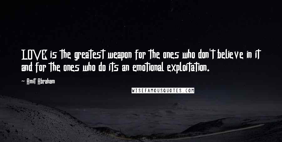 Amit Abraham Quotes: LOVE is the greatest weapon for the ones who don't believe in it and for the ones who do its an emotional exploitation.