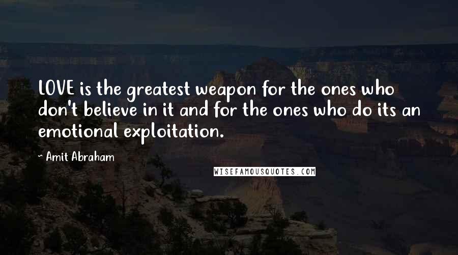 Amit Abraham Quotes: LOVE is the greatest weapon for the ones who don't believe in it and for the ones who do its an emotional exploitation.