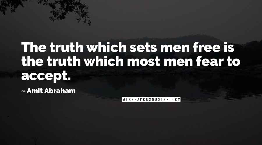 Amit Abraham Quotes: The truth which sets men free is the truth which most men fear to accept.