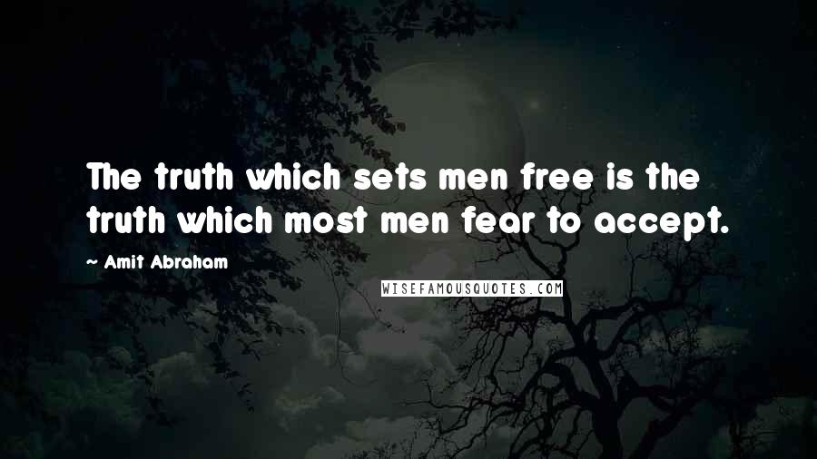 Amit Abraham Quotes: The truth which sets men free is the truth which most men fear to accept.