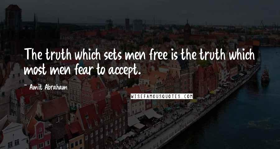 Amit Abraham Quotes: The truth which sets men free is the truth which most men fear to accept.