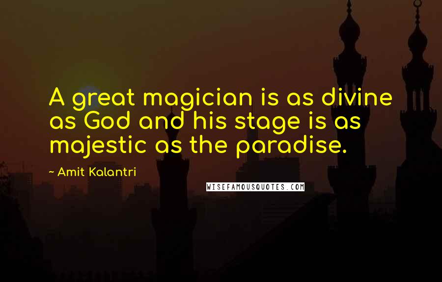 Amit Kalantri Quotes: A great magician is as divine as God and his stage is as majestic as the paradise.