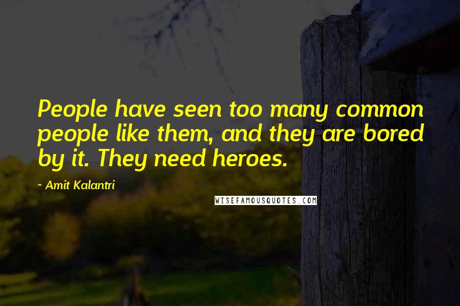 Amit Kalantri Quotes: People have seen too many common people like them, and they are bored by it. They need heroes.