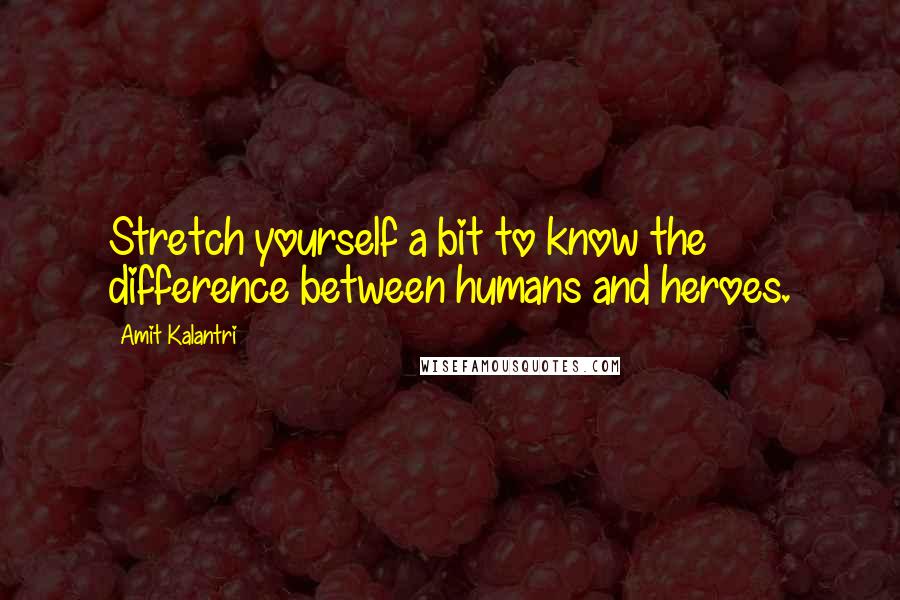 Amit Kalantri Quotes: Stretch yourself a bit to know the difference between humans and heroes.