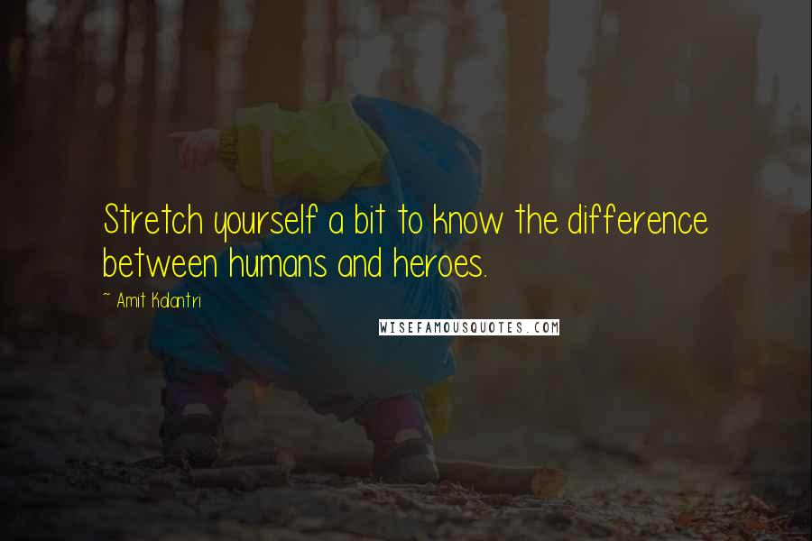 Amit Kalantri Quotes: Stretch yourself a bit to know the difference between humans and heroes.