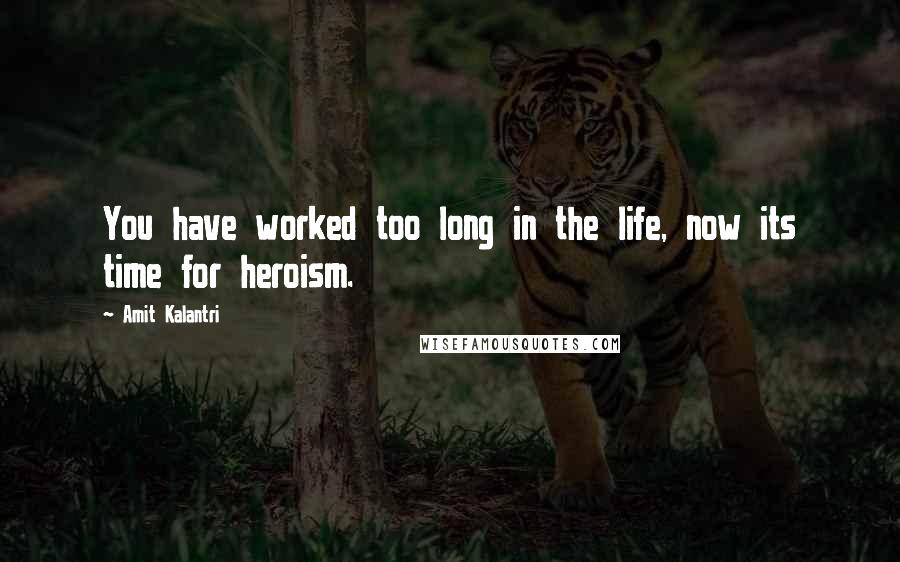 Amit Kalantri Quotes: You have worked too long in the life, now its time for heroism.