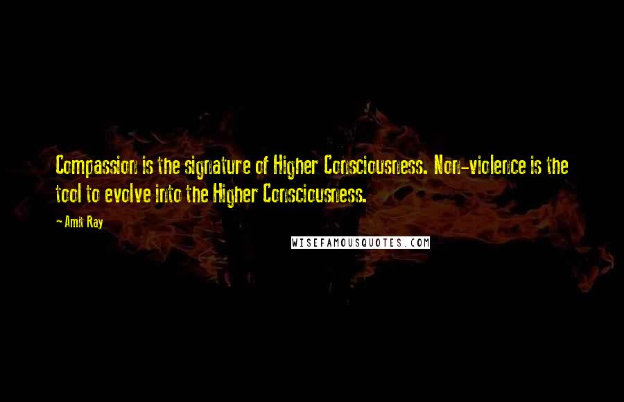 Amit Ray Quotes: Compassion is the signature of Higher Consciousness. Non-violence is the tool to evolve into the Higher Consciousness.