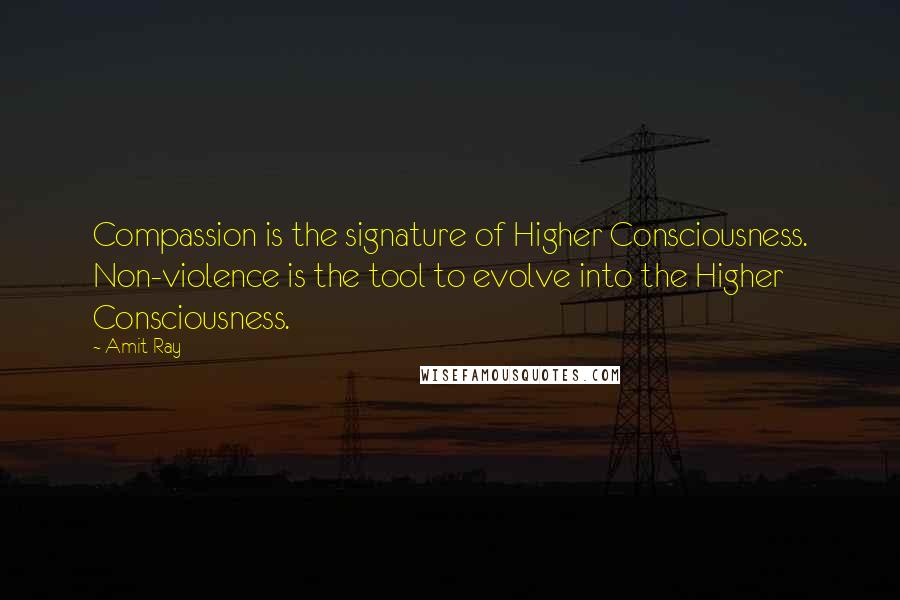 Amit Ray Quotes: Compassion is the signature of Higher Consciousness. Non-violence is the tool to evolve into the Higher Consciousness.