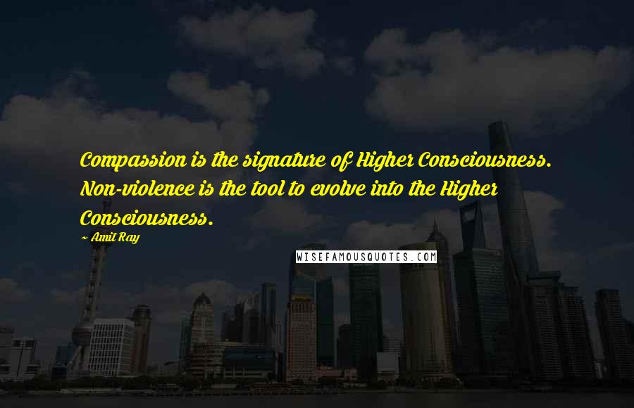 Amit Ray Quotes: Compassion is the signature of Higher Consciousness. Non-violence is the tool to evolve into the Higher Consciousness.