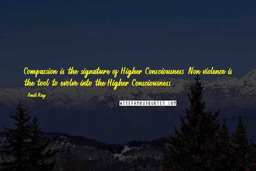 Amit Ray Quotes: Compassion is the signature of Higher Consciousness. Non-violence is the tool to evolve into the Higher Consciousness.