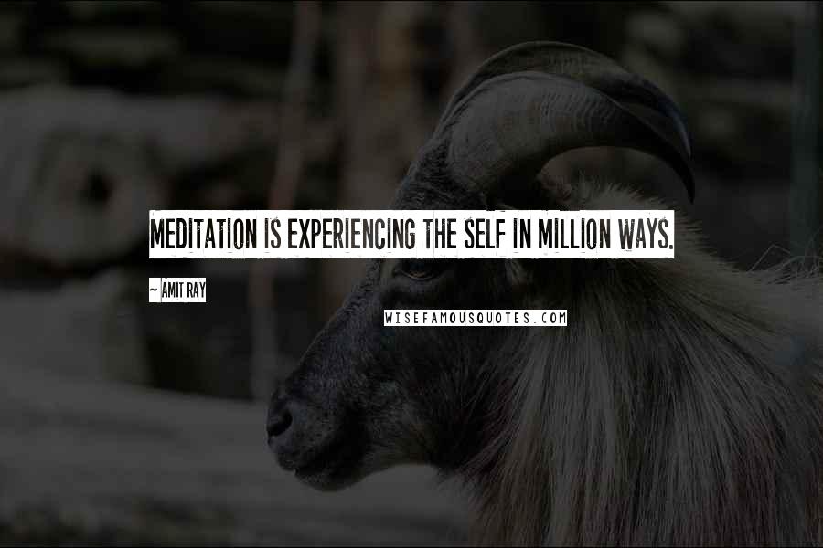 Amit Ray Quotes: Meditation is experiencing the self in million ways.