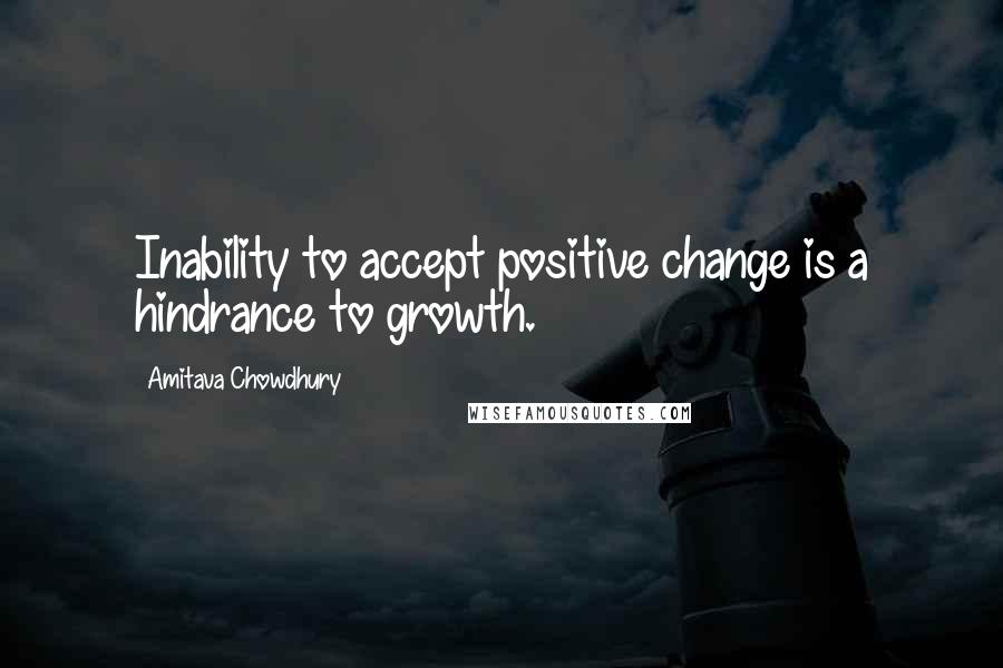 Amitava Chowdhury Quotes: Inability to accept positive change is a hindrance to growth.