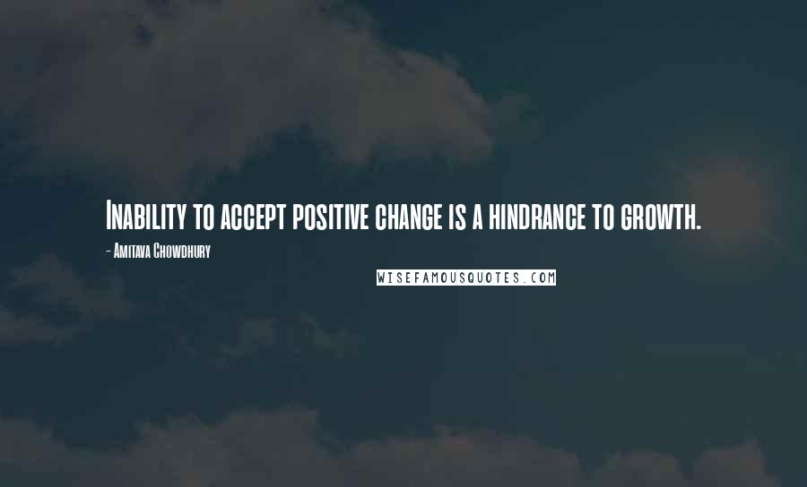 Amitava Chowdhury Quotes: Inability to accept positive change is a hindrance to growth.