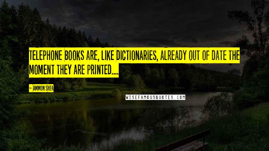 Ammon Shea Quotes: Telephone books are, like dictionaries, already out of date the moment they are printed....