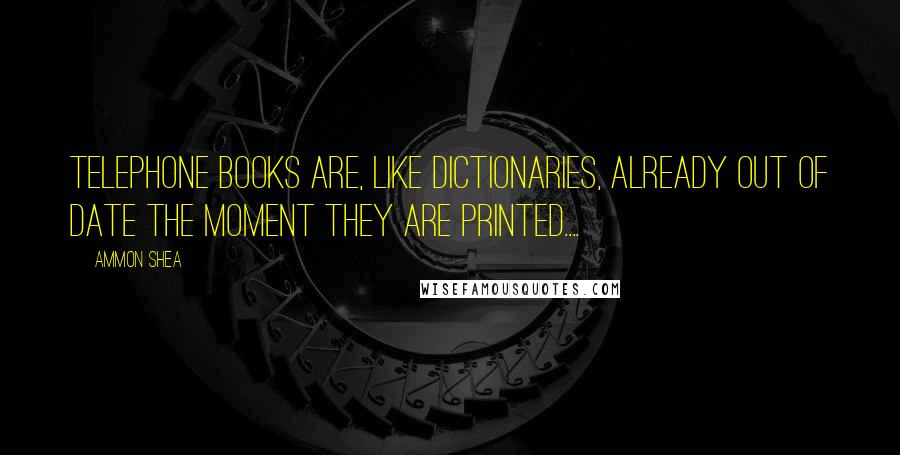 Ammon Shea Quotes: Telephone books are, like dictionaries, already out of date the moment they are printed....