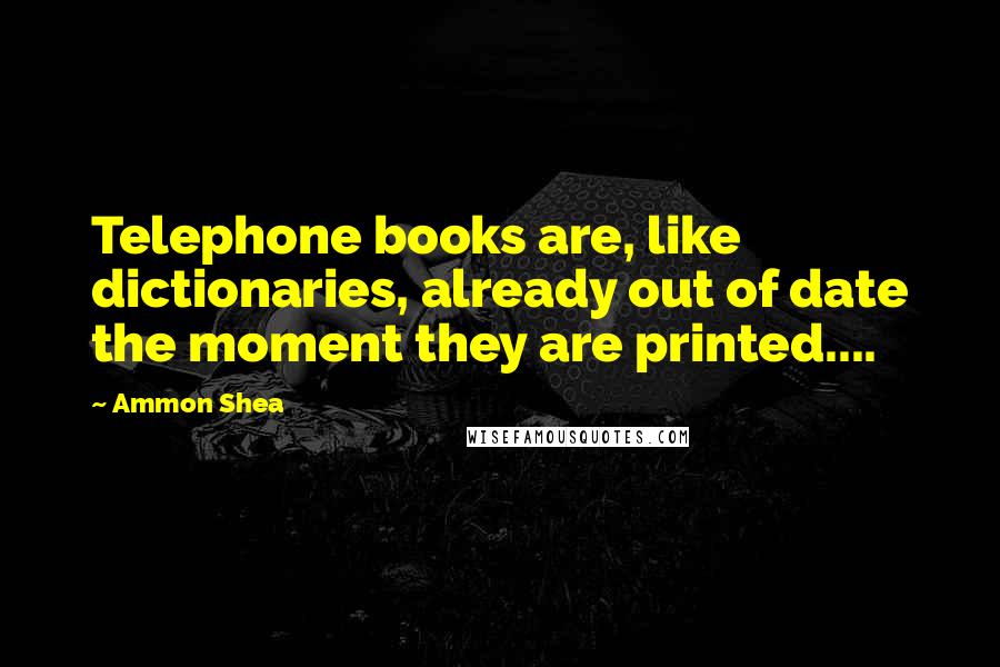 Ammon Shea Quotes: Telephone books are, like dictionaries, already out of date the moment they are printed....